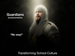 Guardians
(fundamentalists)
Transforming School Culture
“No way!”
 