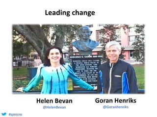 #qmicro
Being a change leader
Helen Bevan
@HelenBevan
Goran Henriks
@Goranhenriks
Leading change
 