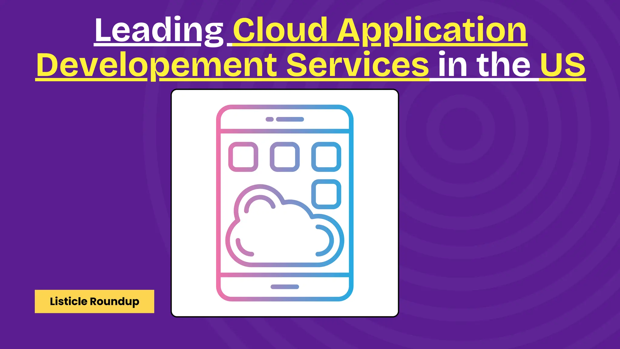 Listicle Roundup
Leading Cloud Application
Developement Services in the US
 