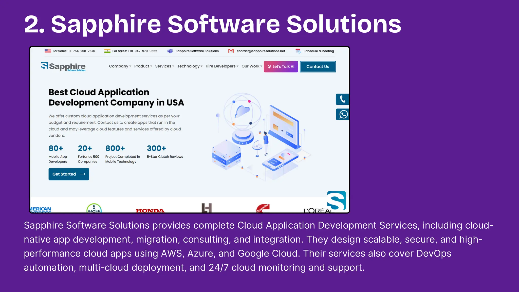 Sapphire Software Solutions provides complete Cloud Application Development Services, including cloud-
native app development, migration, consulting, and integration. They design scalable, secure, and high-
performance cloud apps using AWS, Azure, and Google Cloud. Their services also cover DevOps
automation, multi-cloud deployment, and 24/7 cloud monitoring and support.
2. Sapphire Software Solutions
 