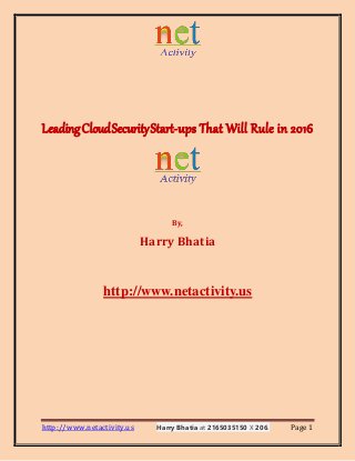 http://www.netactivity.us Harry Bhatia at 2165035150 X 206. Page 1
LeadingCloudSecurityStart-ups That Will Rule in 2016
By,
Harry Bhatia
http://www.netactivity.us
 