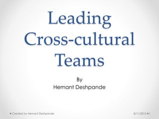Leading
Cross-cultural
Teams
By
Hemant Deshpande
8/11/2015 1Created by Hemant Deshpande
 