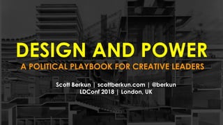 DESIGN AND POWER
Scott Berkun | scottberkun.com | @berkun 
LDConf 2018 | London, UK
A POLITICAL PLAYBOOK FOR CREATIVE LEADERS
 