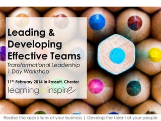 Leading &
Developing
Effective Teams
Transformational Leadership
1 Day Workshop
11th February 2014 in Rossett, Chester

Realise the aspirations of your business | Develop the talent of your people

 