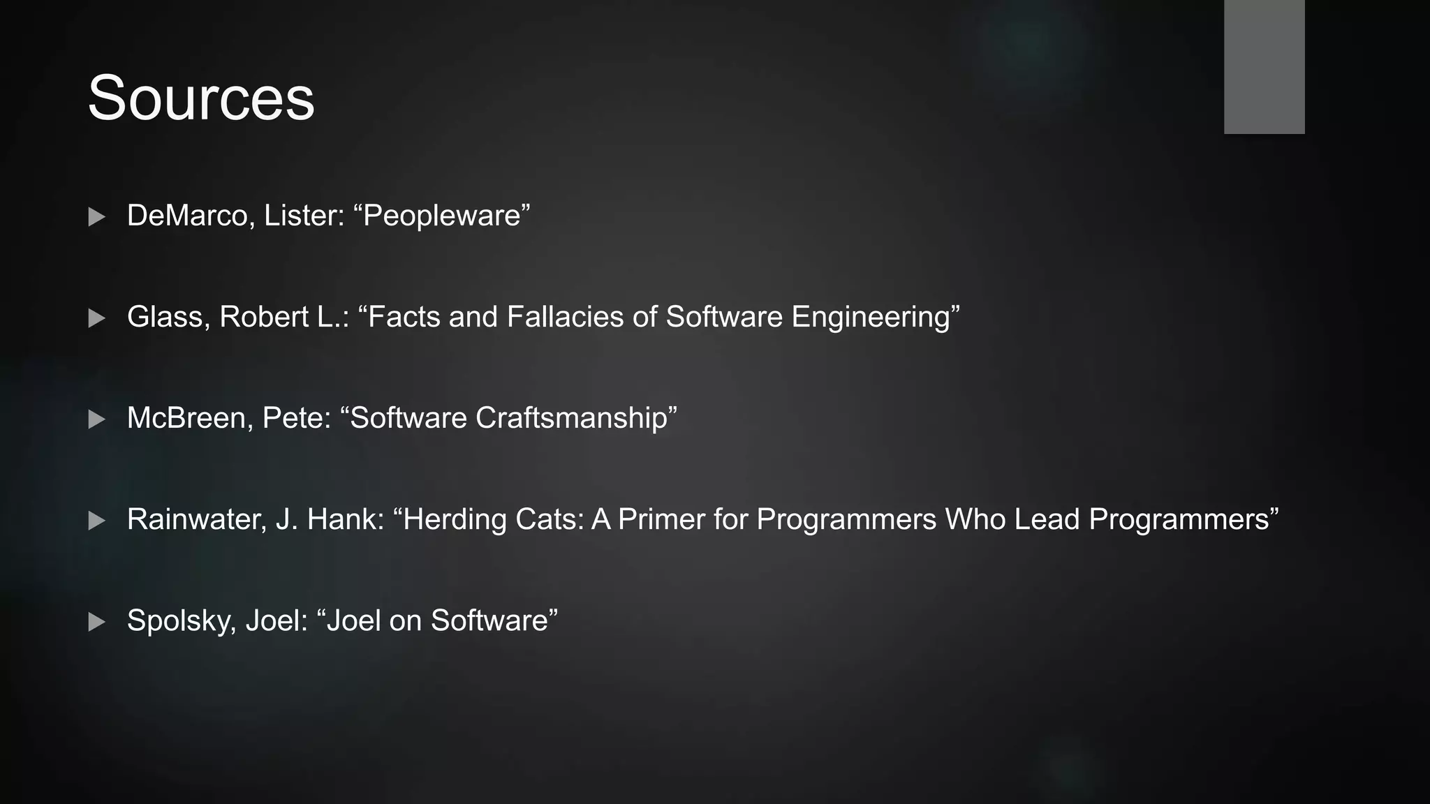 Sources
 DeMarco, Lister: “Peopleware”
 Glass, Robert L.: “Facts and Fallacies of Software Engineering”
 McBreen, Pete: “Software Craftsmanship”
 Rainwater, J. Hank: “Herding Cats: A Primer for Programmers Who Lead Programmers”
 Spolsky, Joel: “Joel on Software”
 