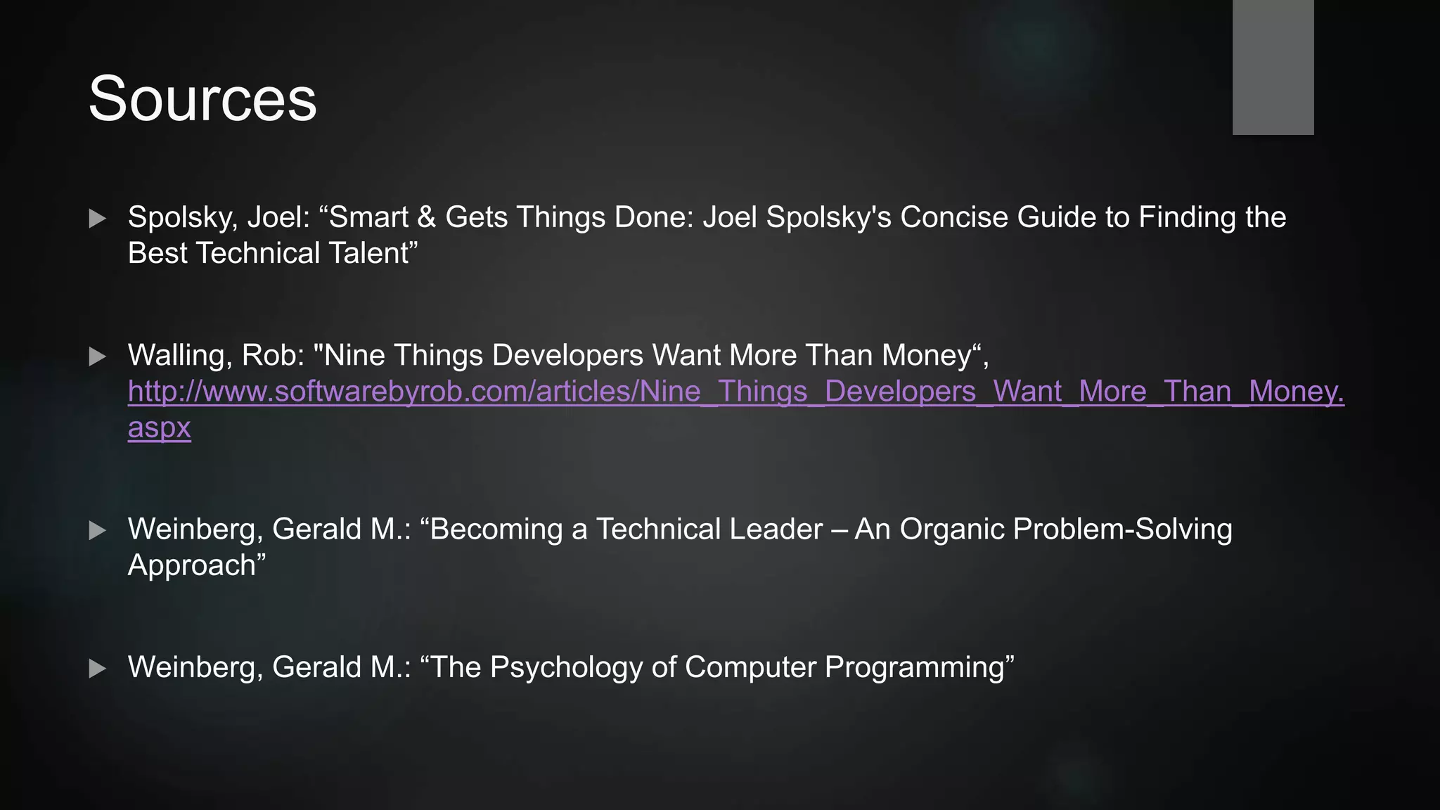 Sources
 Spolsky, Joel: “Smart & Gets Things Done: Joel Spolsky's Concise Guide to Finding the
Best Technical Talent”
 Walling, Rob: "Nine Things Developers Want More Than Money“,
http://www.softwarebyrob.com/articles/Nine_Things_Developers_Want_More_Than_Money.
aspx
 Weinberg, Gerald M.: “Becoming a Technical Leader – An Organic Problem-Solving
Approach”
 Weinberg, Gerald M.: “The Psychology of Computer Programming”
 