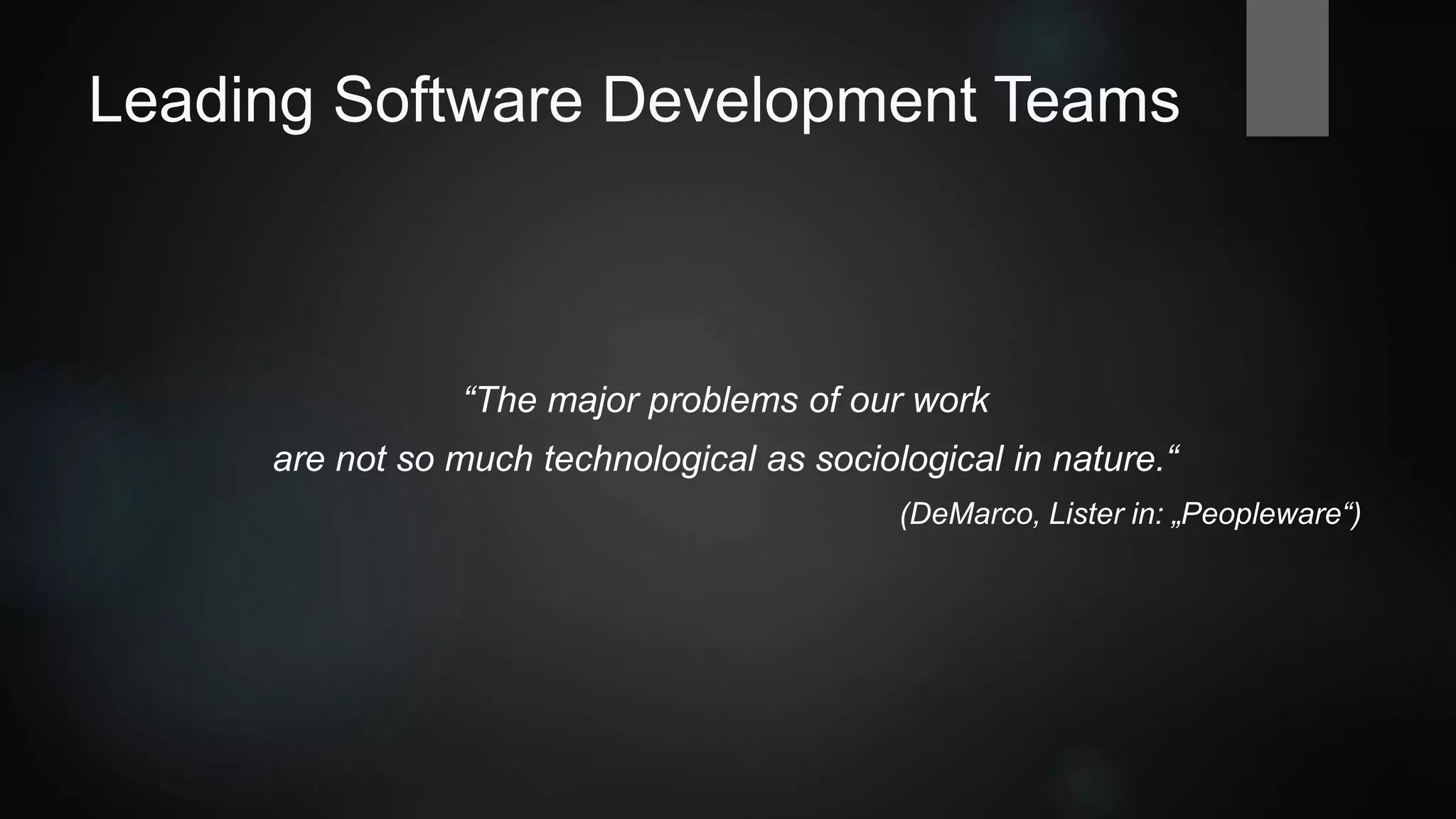 Leading Software Development Teams
“The major problems of our work
are not so much technological as sociological in nature.“
(DeMarco, Lister in: „Peopleware“)
 