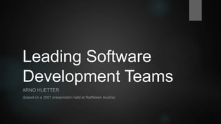 Leading Software
Development Teams
ARNO HUETTER
(Based on a presentation held at GRZ IT Center, Austria)
 