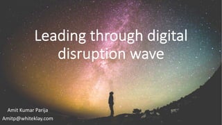 Leading through digital
disruption wave
Amit Kumar Parija
Amitp@whiteklay.com
 