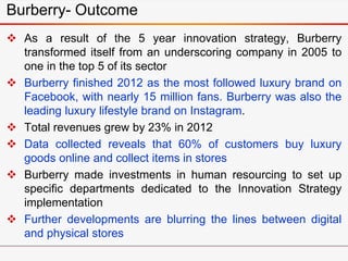  As a result of the 5 year innovation strategy, Burberry
transformed itself from an underscoring company in 2005 to
one i...