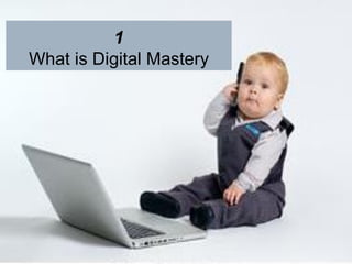 1
What is Digital Mastery
 
