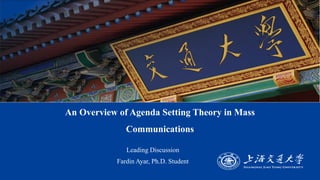 An Overview of Agenda Setting Theory in Mass
Communications
▪ Leading Discussion
▪ Fardin Ayar, Ph.D. Student
 