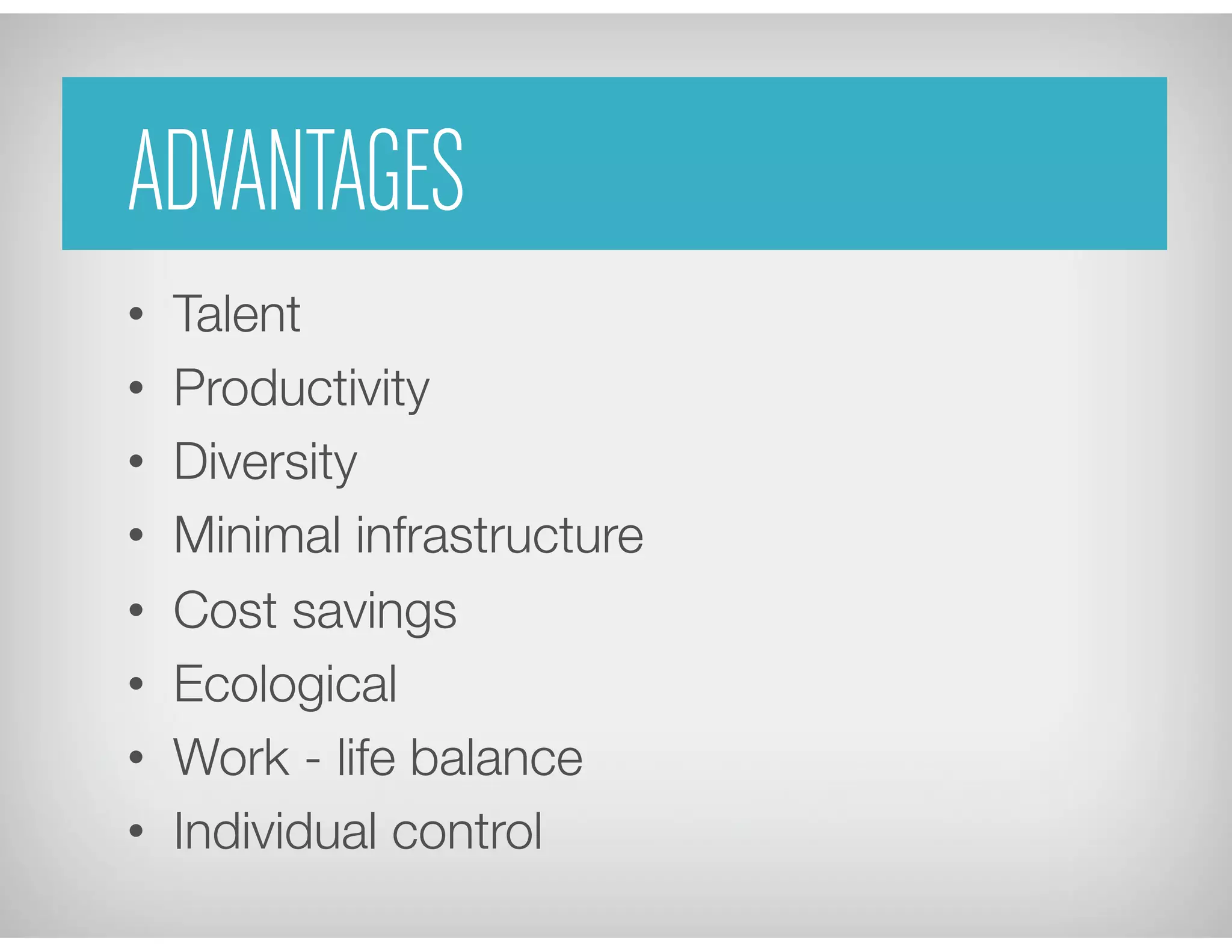 ADVANTAGES
•  Talent
•  Productivity
•  Diversity
•  Minimal infrastructure
•  Cost savings
•  Ecological
•  Work - life balance
•  Individual control
 
