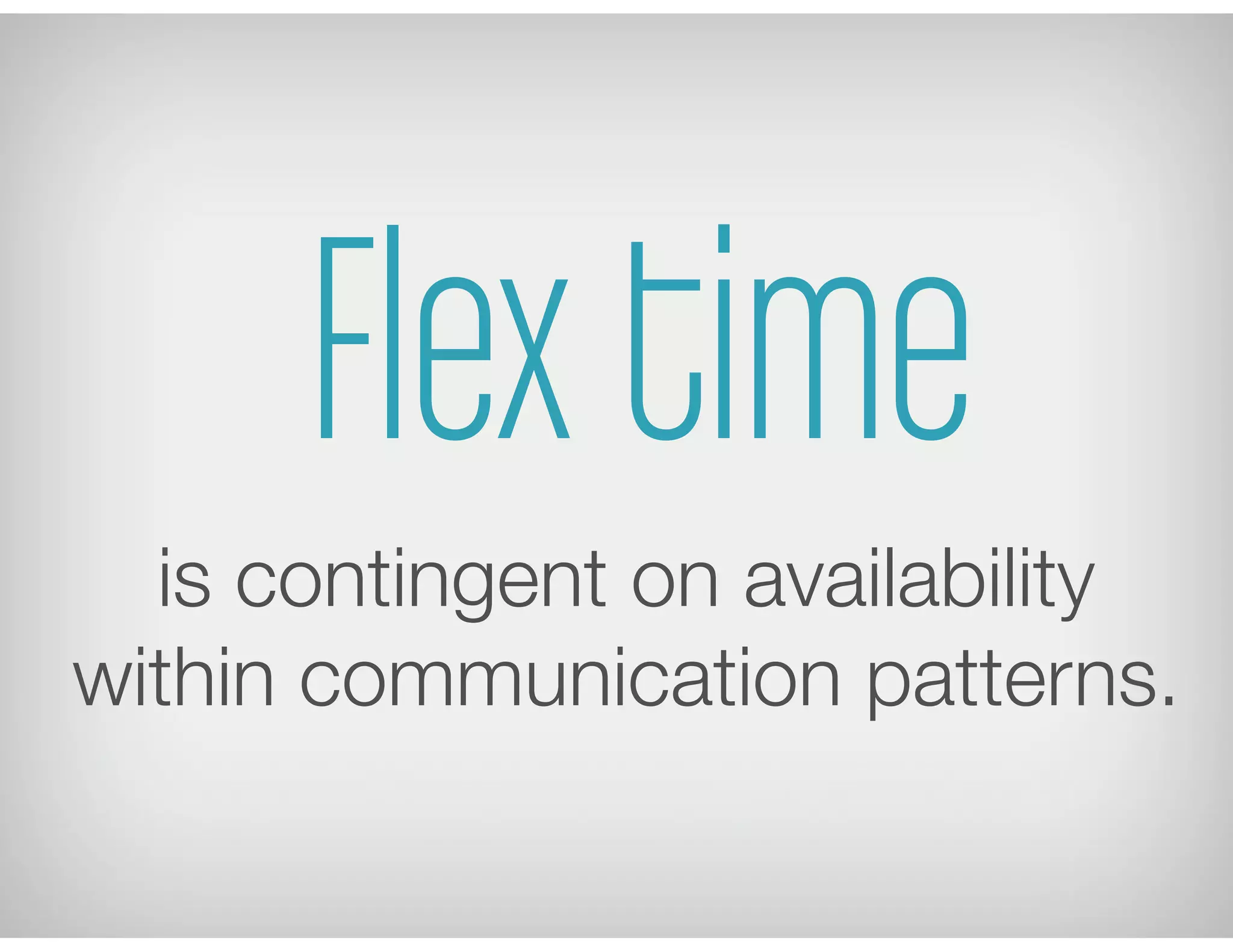 Flex time
is contingent on availability
within communication patterns.
 