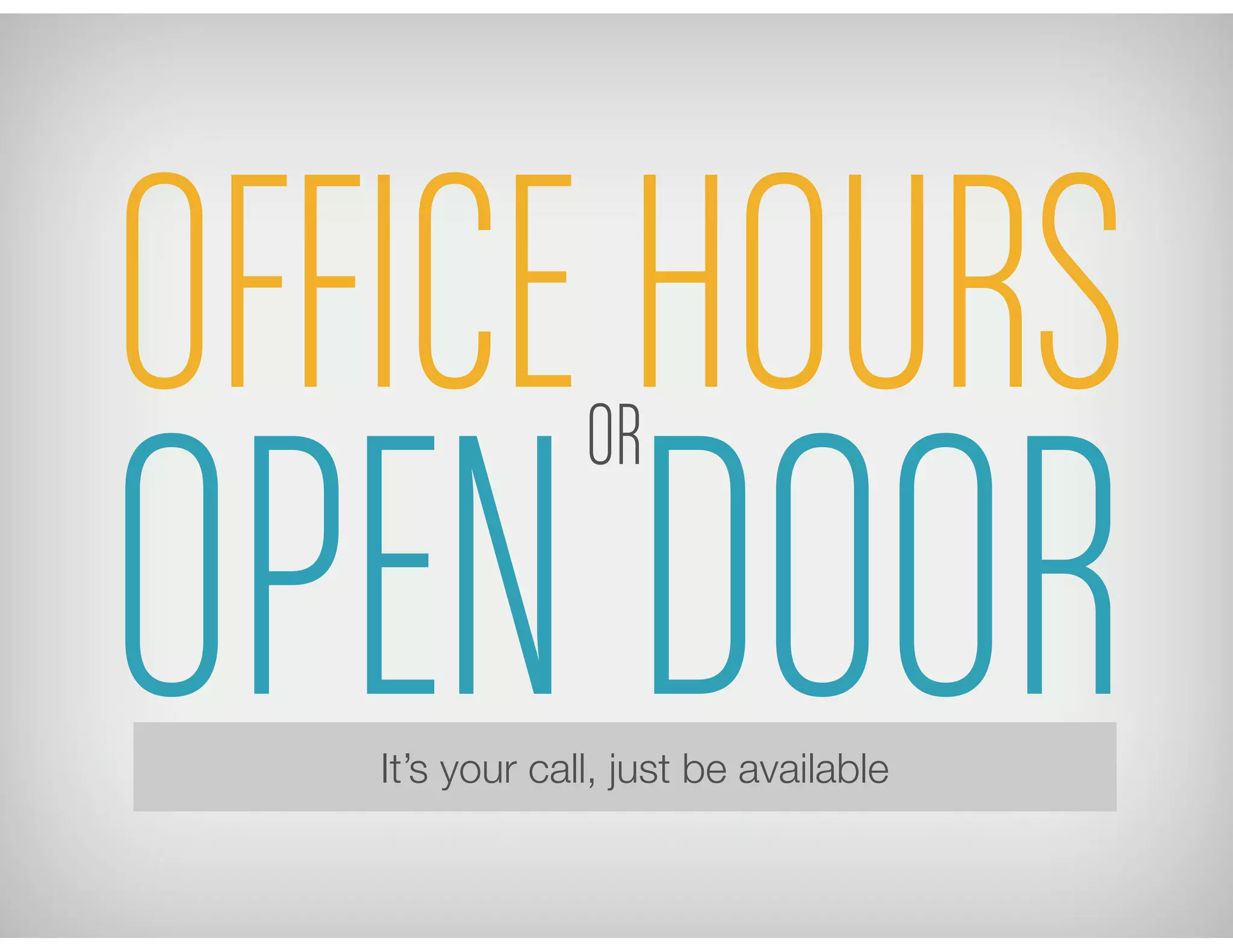 OPEN DOOR
OFFICE HOURS
It’s your call, just be available
OR
 