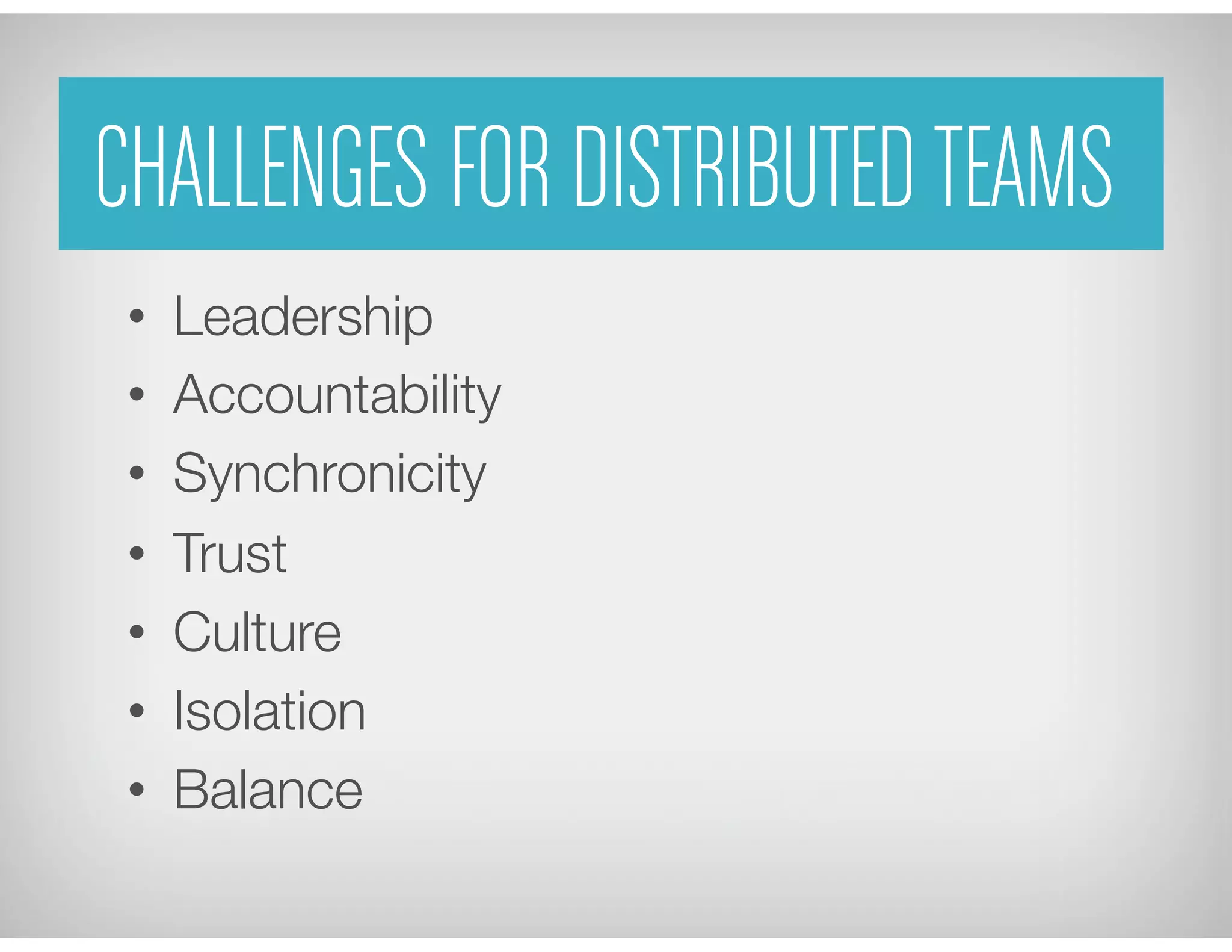 CHALLENGES FOR DISTRIBUTEDTEAMS
•  Leadership
•  Accountability
•  Synchronicity
•  Trust
•  Culture
•  Isolation
•  Balance
 