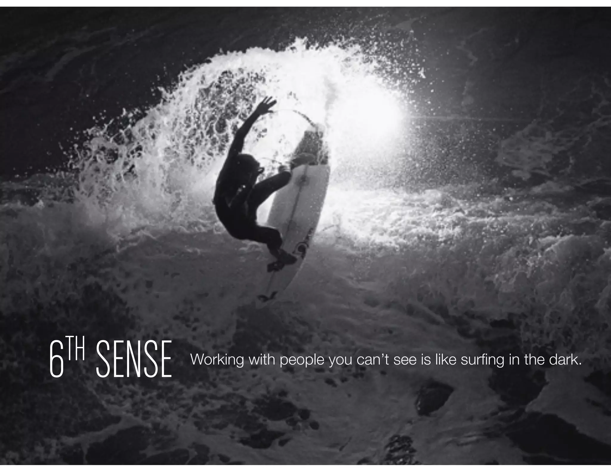6TH SENSE Working with people you can’t see is like surﬁng in the dark.
 