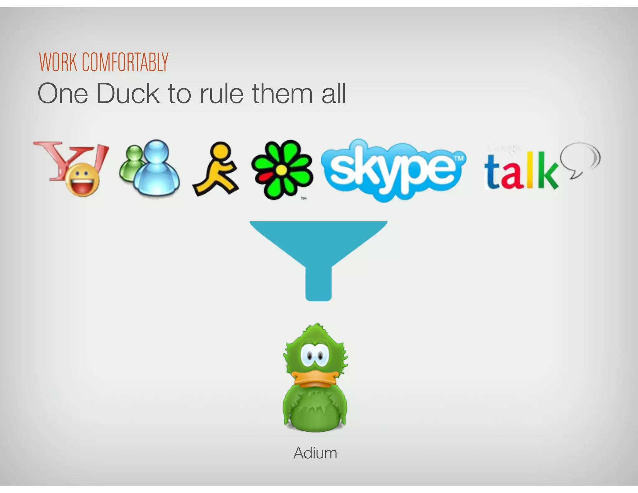 Adium
One Duck to rule them all
WORK COMFORTABLY
 