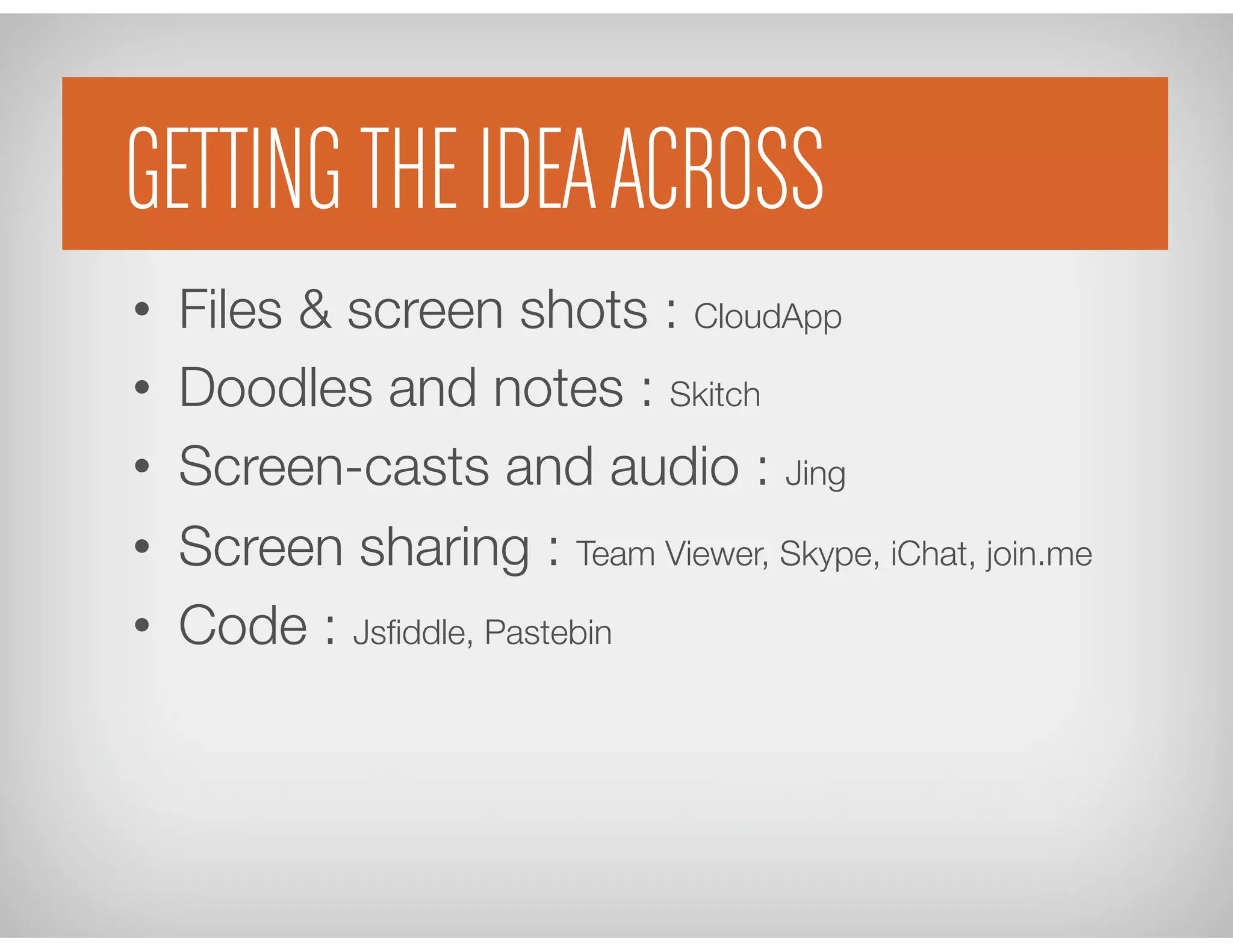 Getting an idea across
•  Files & screen shots : CloudApp
•  Doodles and notes : Skitch
•  Screen-casts and audio : Jing
•  Screen sharing : Team Viewer, Skype, iChat, join.me
•  Code : Jsﬁddle, Pastebin
Group MeetingsGETTING THE IDEAACROSS
 