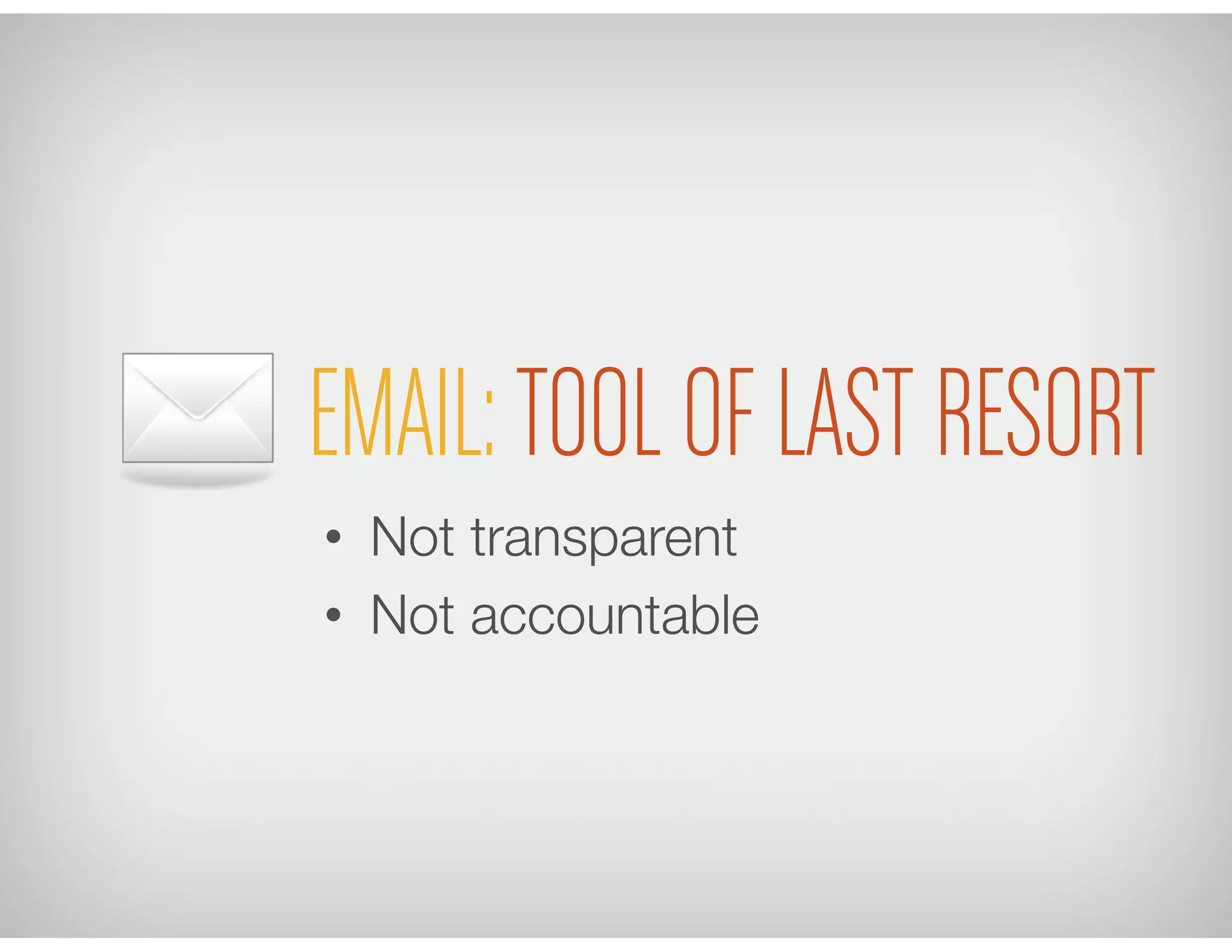 EMAIL:TOOL OF LAST RESORT
•  Not transparent
•  Not accountable
 