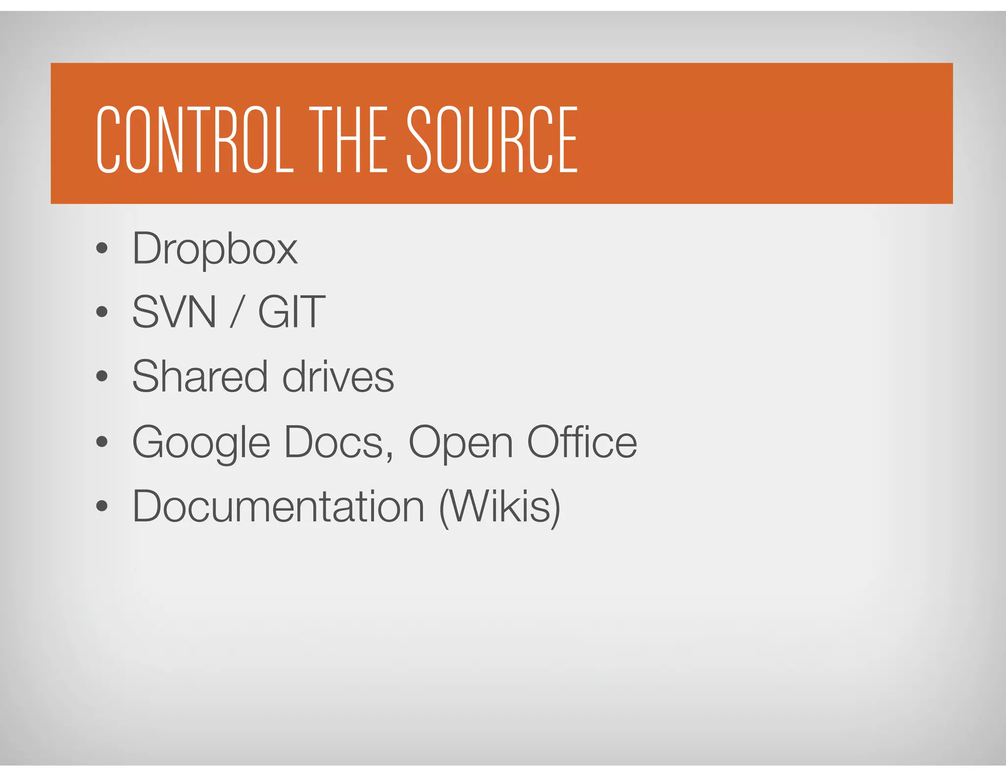 Control the Source
•  Dropbox
•  SVN / GIT 
 

•  Shared drives
•  Google Docs, Open Ofﬁce
•  Documentation (Wikis)
CONTROLTHE SOURCE
 