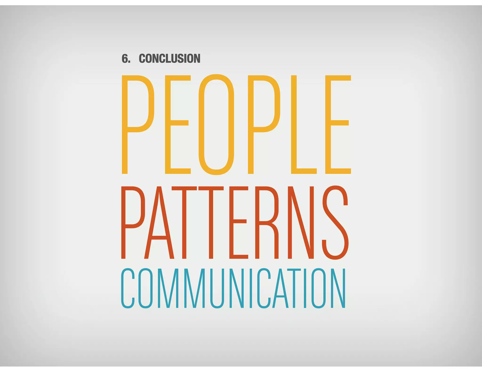 PEOPLE
PATTERNSCOMMUNICATION
6. CONCLUSION
 