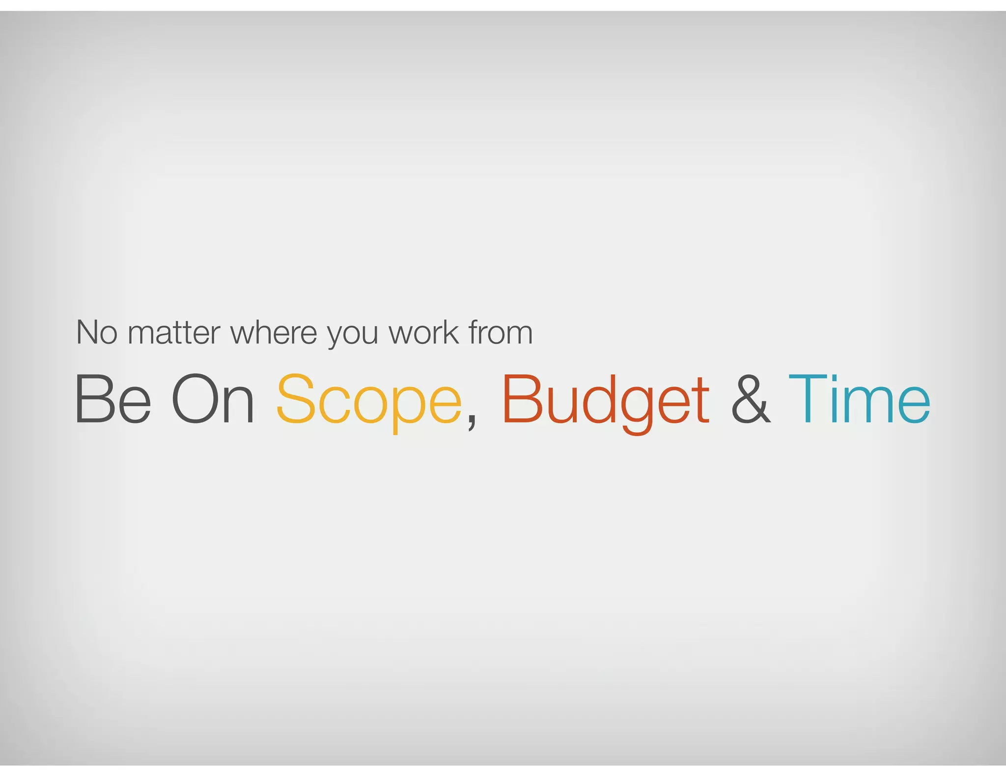 Be On Scope, Budget & Time
No matter where you work from
 