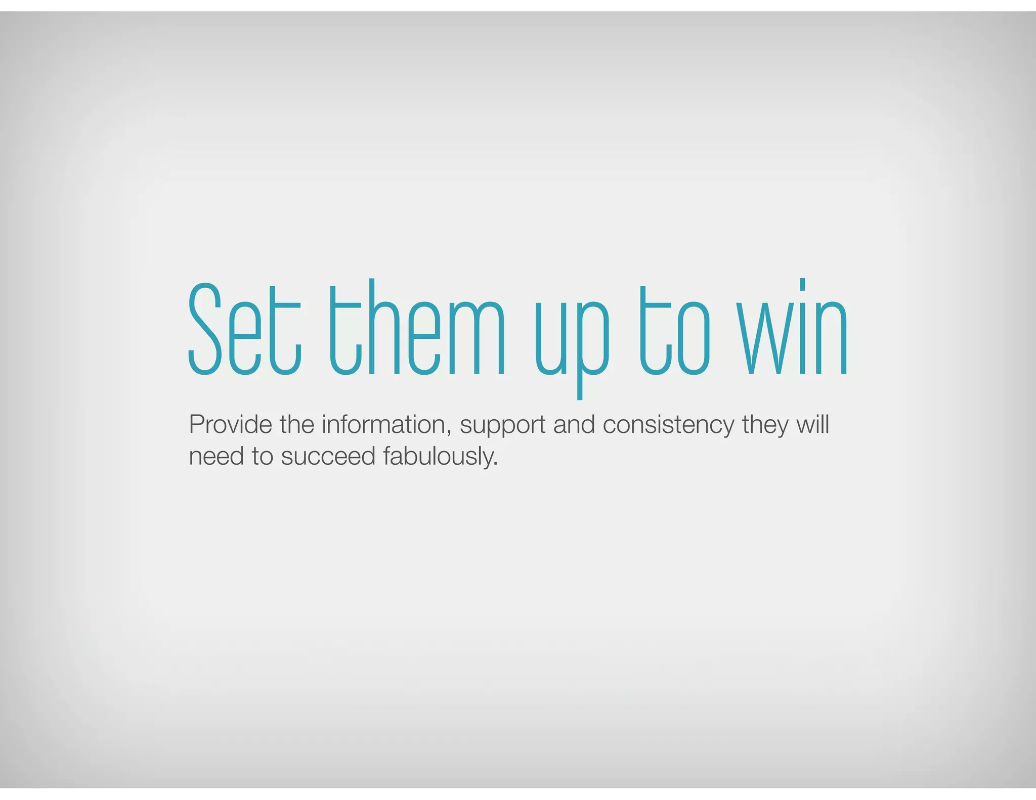 Set them up to winProvide the information, support and consistency they will
need to succeed fabulously.
 