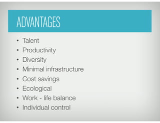 ADVANTAGES
•  Talent
•  Productivity
•  Diversity
•  Minimal infrastructure
•  Cost savings
•  Ecological
•  Work - life balance
•  Individual control
 