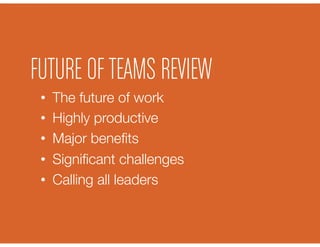 •  The future of work
•  Highly productive
•  Major beneﬁts
•  Signiﬁcant challenges
•  Calling all leaders
FUTURE OFTEAMS REVIEW
 