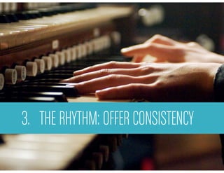 3. THE RHYTHM: OFFER CONSISTENCY
 