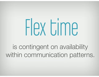 Flex time
is contingent on availability
within communication patterns.
 