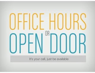 OPEN DOOR
OFFICE HOURS
It’s your call, just be available
OR
 