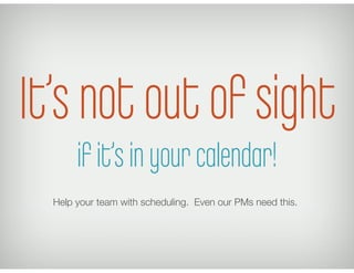 Help your team with scheduling. Even our PMs need this.
It’s not out of sight
if it’s in your calendar!
 