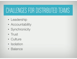 CHALLENGES FOR DISTRIBUTEDTEAMS
•  Leadership
•  Accountability
•  Synchronicity
•  Trust
•  Culture
•  Isolation
•  Balance
 