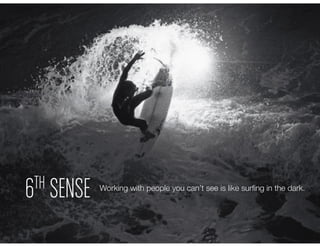 6TH SENSE Working with people you can’t see is like surﬁng in the dark.
 