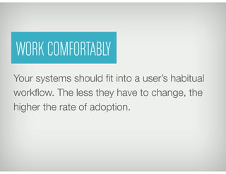 Your systems should ﬁt into a user’s habitual
workﬂow. The less they have to change, the
higher the rate of adoption.
WORK COMFORTABLY
 