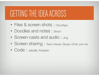 Getting an idea across
•  Files & screen shots : CloudApp
•  Doodles and notes : Skitch
•  Screen-casts and audio : Jing
•  Screen sharing : Team Viewer, Skype, iChat, join.me
•  Code : Jsﬁddle, Pastebin
Group MeetingsGETTING THE IDEAACROSS
 