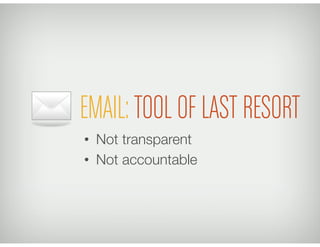 EMAIL:TOOL OF LAST RESORT
•  Not transparent
•  Not accountable
 
