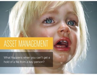 ASSET MANAGEMENT
What happens when you can’t get a
hold of a ﬁle from a key person?
 