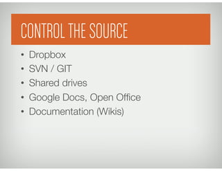 Control the Source
•  Dropbox
•  SVN / GIT 
 

•  Shared drives
•  Google Docs, Open Ofﬁce
•  Documentation (Wikis)
CONTROLTHE SOURCE
 