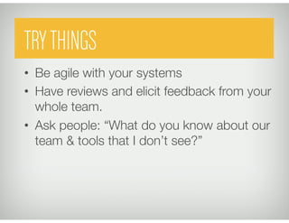 Try things
•  Be agile with your systems
•  Have reviews and elicit feedback from your
whole team.
•  Ask people: “What do you know about our
team & tools that I don’t see?”
Synchronize your watchesControl the SourceTRYTHINGS
 
