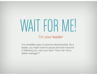 WAIT FOR ME!
It is incredibly easy to become disconnected. As a
leader, you might want to pause and see if anyone
is follo...