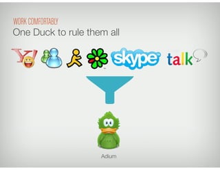 Adium
One Duck to rule them all
WORK COMFORTABLY
 