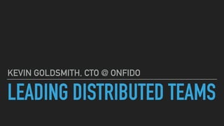LEADING DISTRIBUTED TEAMS
KEVIN GOLDSMITH, CTO @ ONFIDO
 