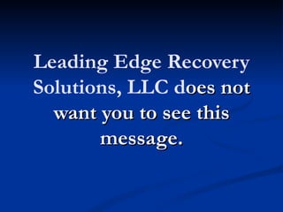 Leading Edge Recovery
Solutions, LLC does not
  want you to see this
       message.
 