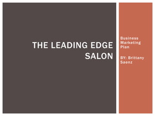 THE LEADING EDGE
SALON

Business
Marketing
Plan
BY: Brittany
Saenz

 