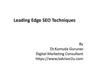 Leading Edge SEO Techniques
By
Dr.Kumuda Gururao
Digital Marketing Consultant
https://www/advisor2u.com
 