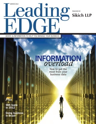 WINTER 2012



                                                            PUBLISHED BY


                                                            Sikich LLP



ADVICE & INFORMATION TO HELP YOU MANAGE YOUR BUSINESS




                             INFORMATION
                                     overload
                                           How to get the
                                           most from your
                                           business data




Plus
SBA loans
in 2012

Doing business
in Brazil
 