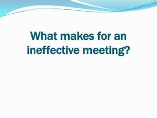What makes for an
ineffective meeting?
 